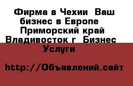 Фирма в Чехии, Ваш бизнес в Европе. - Приморский край, Владивосток г. Бизнес » Услуги   